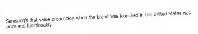 Samsung's first value proposition when the brand was launched in the United States was price and functionality.
