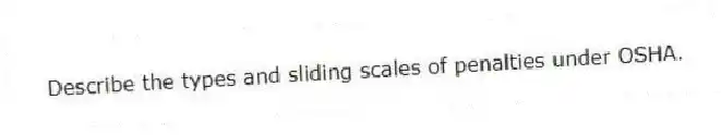 Describe the types and sliding scales of penalties under OSHA.