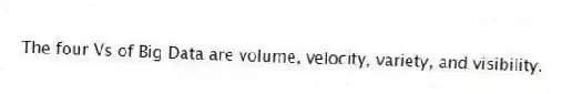 The four Vs of Big Data are volume, velocity, variety, and visibility.