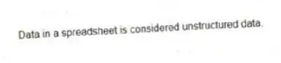 Data in a spreadsheet is considered unstructured data.