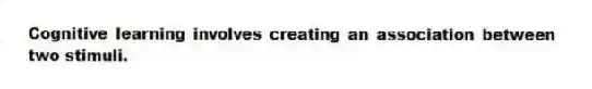 Cognitive learning involves creating an association between two stimuli.