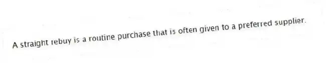 A straight rebuy is a routine purchase that is often given to a preferred supplier.