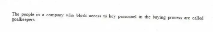 The people in a company who block access to key personnel in the buying process are called goalkeepers.