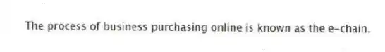 The process of business purchasing online is known as the e-chain.