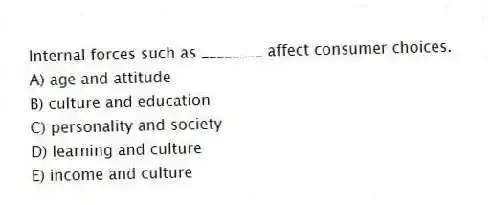 Internal forces such as ________ affect consumer choices.
A) age and attitude
B) culture and education
C) personality and society
D) learning and culture
E) income and culture
