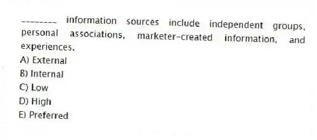 ________ information sources include independent groups, personal associations, marketer-created information, and experiences.
A) External
B) Internal
C) Low
D) High
E) Preferred