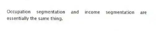 Occupation segmentation and income segmentation are essentially the same thing.