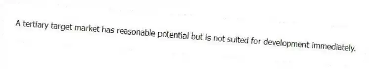 A tertiary target market has reasonable potential but is not suited for development immediately.