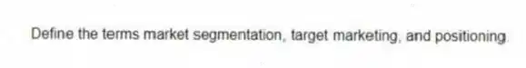 Define the terms market segmentation, target marketing, and positioning.