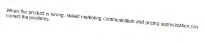 When the product is wrong, skilled marketing communication and pricing sophistication can correct the problems.