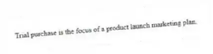 Trial purchase is the focus of a product launch marketing plan.