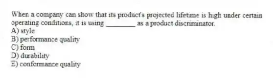When a company can show that its product's projected lifetime is high under certain operating conditions, it is using ________ as a product discriminator.
A) style
B) performance quality
C) form
D) durability
E) conformance quality