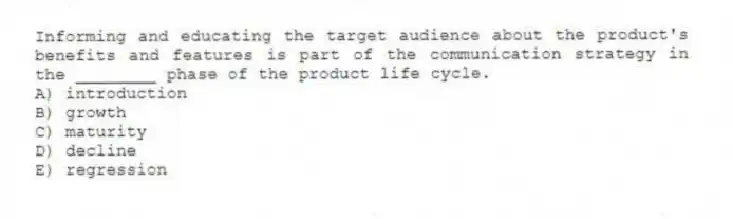Informing and educating the target audience about the product's benefits and features is part of the communication strategy in the ________ phase of the product life cycle.
A) introduction
B) growth
C) maturity
D) decline
E) regression