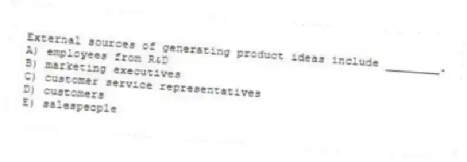 External sources of generating product ideas include ________.
A) employees from R&D
B) marketing executives
C) customer service representatives
D) customers
E) salespeople