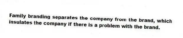 Family branding separates the company from the brand, which insulates the company if there is a problem with the brand.