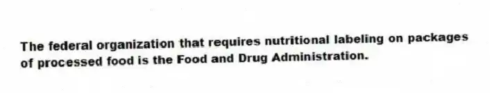 The federal organization that requires nutritional labeling on packages of processed food is the Food and Drug Administration.