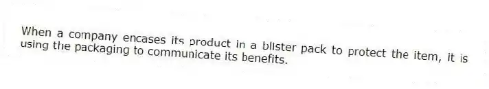 When a company encases its product in a blister pack to protect the item, it is using the packaging to communicate its benefits.