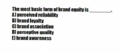 The most basic form of brand equity is ________.
A) perceived reliability
B) brand loyalty
C) brand association
D) perceptive quality
E) brand awareness