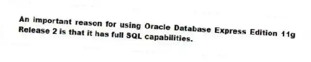 An important reason for using Oracle Database Express Edition 11g Release 2 is that it has full SQL capabilities.