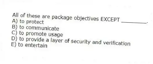 All of these are package objectives EXCEPT ________.
A) to protect
B) to communicate
C) to promote usage
D) to provide a layer of security and verification
E) to entertain