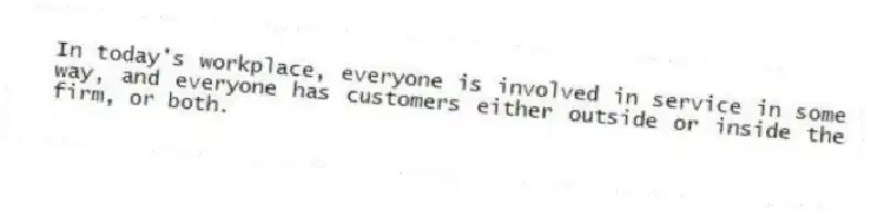 In today's workplace, everyone is involved in service in some way, and everyone has customers either outside or inside the firm, or both.