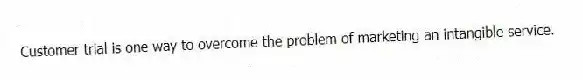 Customer trial is one way to overcome the problem of marketing an intangible service.