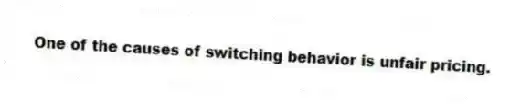 One of the causes of switching behavior is unfair pricing.