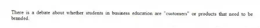 There is a debate about whether students in business education are "customers" or products that need to be branded.