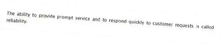 The ability to provide prompt service and to respond quickly to customer requests is called reliability.