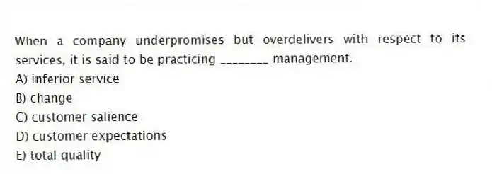 When a company underpromises but overdelivers with respect to its services, it is said to be practicing ________ management.
A) inferior service
B) change
C) customer salience
D) customer expectations
E) total quality