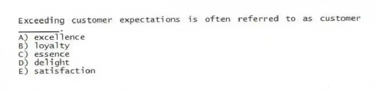 Exceeding customer expectations is often referred to as customer ________.
A) excellence
B) loyalty
C) essence
D) delight
E) satisfaction