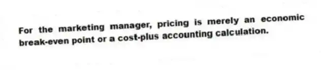 For the marketing manager, pricing is merely an economic break-even point or a cost-plus accounting calculation.