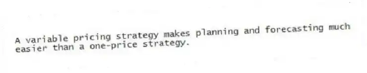 A variable pricing strategy makes planning and forecasting much easier than a one-price strategy.