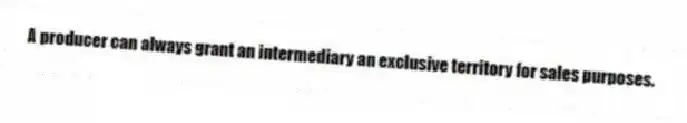A producer can always grant an intermediary an exclusive territory for sales purposes.