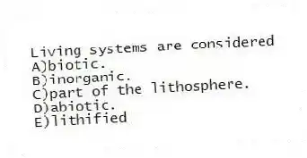 Living systems are considered
A)biotic.
B)inorganic.
C)part of the lithosphere.
D)abiotic.
E)lithified