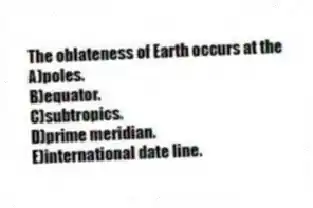 The oblateness of Earth occurs at the
A)poles.
B)equator.
C)subtropics.
D)prime meridian.
E)international date line.