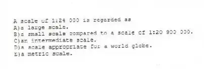 A scale of 1:24 000 is regarded as
A)a large scale.
B)a small scale compared to a scale of 1:20 900 000.
C)an intermediate scale.
D)a scale appropriate for a world globe.
E)a metric scale.
