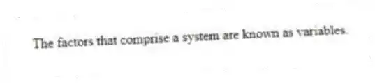 The factors that comprise a system are known as variables.