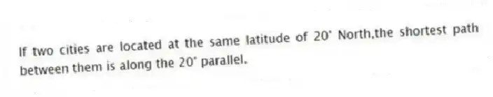 If two cities are located at the same latitude of 20° North,the shortest path between them is along the 20° parallel.