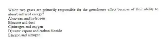 Which two gases are primarily responsible for the greenhouse effect because of their ability to absorb infrared energy?
A)oxygen and hydrogen
B)ozone and dust
C)nitrogen and oxygen
D)water vapour and carbon dioxide
E)argon and nitrogen