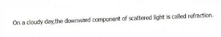 On a cloudy day,the downward component of scattered light is called refraction.