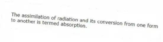 The assimilation of radiation and its conversion from one form to another is termed absorption.