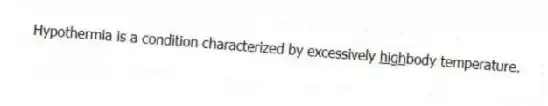 Hypothermia is a condition characterized by excessively <u> high</u>body temperature.