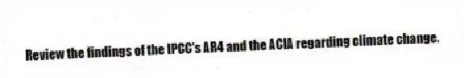 Review the findings of the IPCC's AR4 and the ACIA regarding climate change.