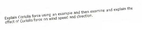Explain Coriolis force using an example and then examine and explain the effect of Coriolis force on wind speed and direction.
