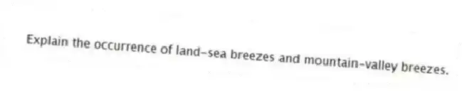 Explain the occurrence of land-sea breezes and mountain-valley breezes.