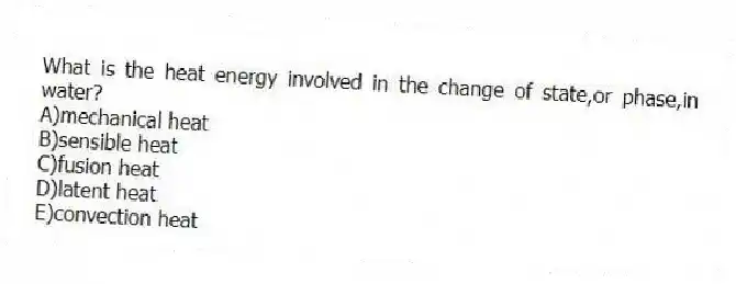 What is the heat energy involved in the change of state,or phase,in water?
A)mechanical heat
B)sensible heat
C)fusion heat
D)latent heat
E)convection heat