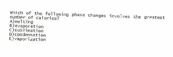 Which of the following phase changes involves the greatest number of calories?
A)melting
B)evaporation
C)sublimation
D)condensation
E)vaporization