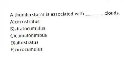 A thunderstorm is associated with ________ clouds.
A)cirrostratus
B)stratocumulus
C)cumulonimbus
D)altostratus
E)cirrocumulus