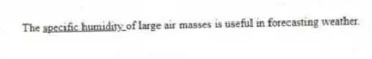 The <u> specific humidity </u> of large air masses is useful in forecasting weather.